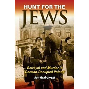 Hunt for the Jews: Betrayal and Murder in German-Occupied Poland, Hardcover - Jan Grabowski imagine