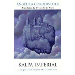 Kalpa Imperial: The Greatest Empire That Never Was, Paperback - Angelica Gorodischer imagine