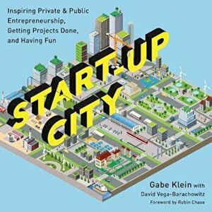 Start-Up City: Inspiring Private and Public Entrepreneurship, Getting Projects Done, and Having Fun, Paperback - Gabe Klein imagine