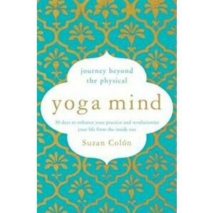 Yoga Mind: Journey Beyond the Physical, 30 Days to Enhance Your Practice and Revolutionize Your Life from the Inside Out, Paperback - Suzan Colon imagine