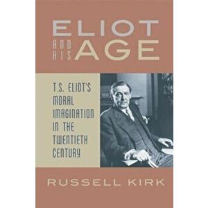Eliot and His Age: T. S. Eliot's Moral Imagination in the Twentieth Century, Paperback - Russell Kirk imagine