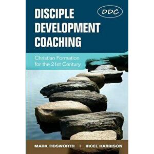 Disciple Development Coaching: Christian Formation for the 21st Century, Paperback - Mark Tidsworth imagine