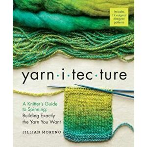 Yarnitecture: A Knitter's Guide to Spinning: Building Exactly the Yarn You Want, Hardcover - Jillian Moreno imagine