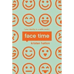 Face Time: Your Identity in a Selfie World, Paperback - Kristen Hatton imagine