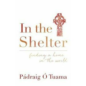 In the Shelter: Finding a Home in the World, Paperback - Padraig O. Tuama imagine