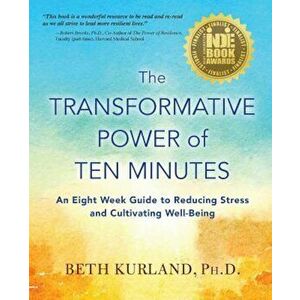 The Transformative Power of Ten Minutes: An Eight Week Guide to Reducing Stress and Cultivating Well-Being, Paperback - Beth Kurland imagine