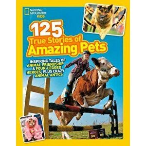 125 True Stories of Amazing Pets: Inspiring Tales of Animal Friendship and Four-Legged Heroes, Plus Crazy Animal Antics, Paperback - National Geograph imagine