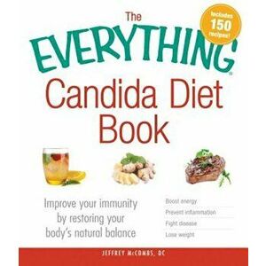 The Everything Candida Diet Book: Improve Your Immunity by Restoring Your Body's Natural Balance, Paperback - Jeffrey McCombs imagine