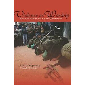Violence as Worship: Religious Wars in the Age of Globalization, Paperback - Hans Kippenberg imagine