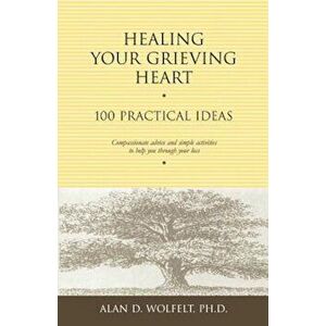 Healing Your Grieving Heart: 100 Practical Ideas, Paperback - Alan D. Wolfelt imagine