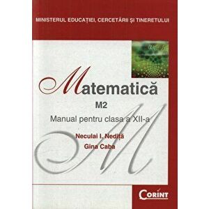 Matematica M2. Manual pentru clasa a XII-a - Neculai I. Nedita, Gina Caba imagine