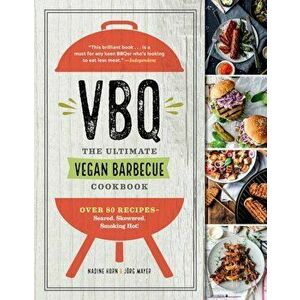 Vbq--The Ultimate Vegan Barbecue Cookbook: Over 80 Recipes--Seared, Skewered, Smoking Hot!, Paperback - Nadine Horn imagine