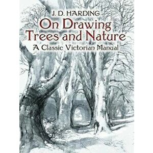 On Drawing Trees and Nature: A Classic Victorian Manual with Lessons and Examples, Paperback - J. D. Harding imagine