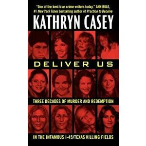 Deliver Us: Three Decades of Murder and Redemption in the Infamous I-45/Texas Killing Fields, Paperback - Kathryn Casey imagine