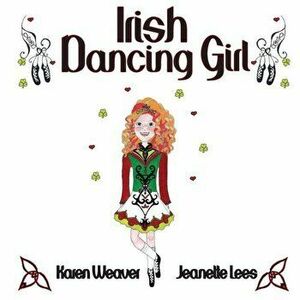 Irish Dancing Girl, Paperback - Karen Weaver imagine