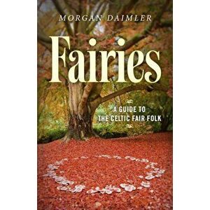 Fairies: : A Guide to the Celtic Fair Folk, Paperback - Morgan Daimler imagine