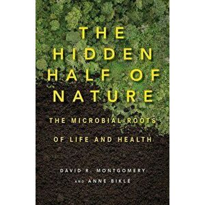 The Hidden Half of Nature: The Microbial Roots of Life and Health, Hardcover - David R. Montgomery imagine