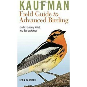Kaufman Field Guide to Advanced Birding: Understanding What You See and Hear, Paperback - Kenn Kaufman imagine