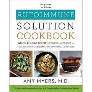 The Autoimmune Solution Cookbook: Over 150 Delicious Recipes to Prevent and Reverse the Full Spectrum of Inflammatory Symptoms and Diseases, Hardcover imagine