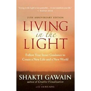 Living in the Light: Follow Your Inner Guidance to Create a New Life and a New World, Paperback - Shakti Gawain imagine