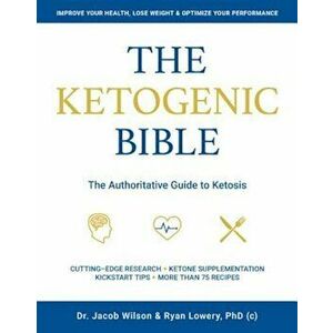 The Ketogenic Bible: The Authoritative Guide to Ketosis, Paperback - Jacob Wilson imagine