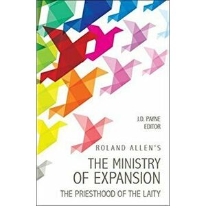 Roland Allen's the Ministry of Expansion: The Priesthood of the Laity, Paperback - J. D. Payne imagine