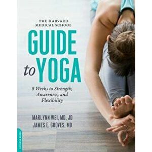 The Harvard Medical School Guide to Yoga: 8 Weeks to Strength, Awareness, and Flexibility, Paperback - Marlynn Wei M. D. imagine