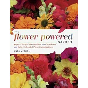 The Flower-Powered Garden: Supercharge Your Borders and Containers with Bold, Colourful Plant Combinations, Hardcover - Andy Vernon imagine