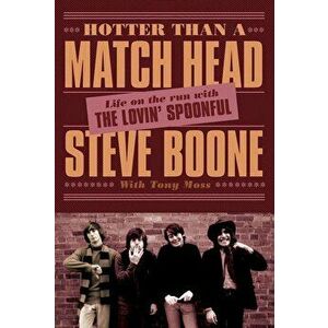 Hotter Than a Match Head: Life on the Run with the Lovin' Spoonful, Paperback - Steve Boone imagine