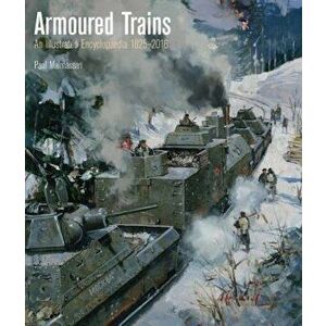 Armoured Trains: An Illustrated Encyclopedia 1825-2016, Hardcover - Paul Malmassari imagine