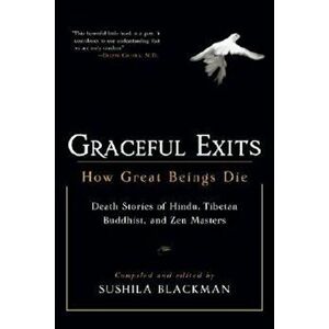 Graceful Exits: How Great Beings Die: Death Stories of Hindu, Tibetan Buddhist, and Zen Masters, Paperback - Sushila Blackman imagine