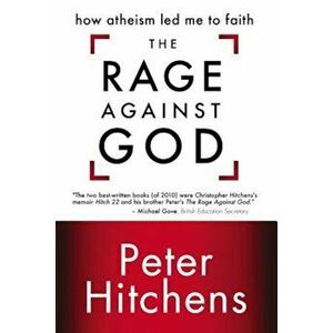 The Rage Against God: How Atheism Led Me to Faith, Paperback - Peter Hitchens imagine