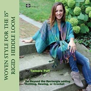 Woven Style for the 15 Rigid Heddle Loom: Go Beyond the Rectangle Combining Knitting, Sewing or Crochet, Paperback - Tamara Poff imagine
