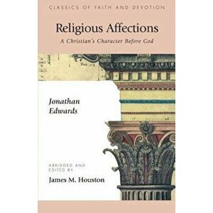 Religious Affections: A Christian's Character Before God, Paperback - Jonathan Edwards imagine
