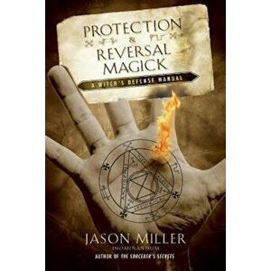 Protection & Reversal Magick: A Witch's Defense Manual, Paperback - Jason Miller imagine