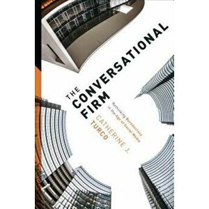 The Conversational Firm: Rethinking Bureaucracy in the Age of Social Media, Hardcover - Catherine Turco imagine