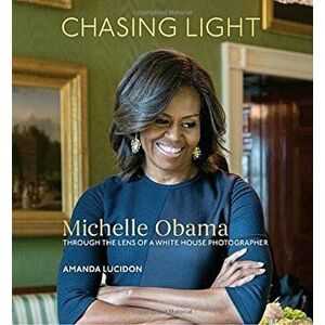 Chasing Light: Michelle Obama Through the Lens of a White House Photographer, Hardcover - Amanda Lucidon imagine