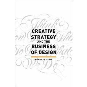 Creative Strategy and the Business of Design, Paperback - Douglas Davis imagine