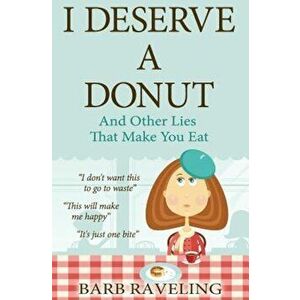 I Deserve a Donut (and Other Lies That Make You Eat): A Christian Weight Loss Resource, Paperback - Barb Raveling imagine