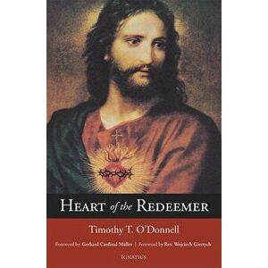 Heart of the Redeemer: An Apologia for the Contemporary and Perennial Value of the Devotion to the Sacred Heart of Jesus, Paperback - Timothy T. O'Don imagine