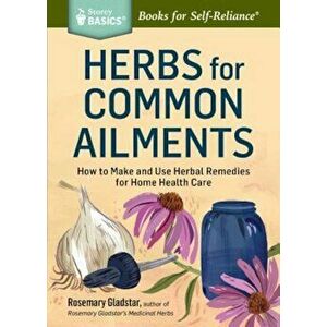 Herbs for Common Ailments: How to Make and Use Herbal Remedies for Home Health Care. a Storey Basics(r) Title, Paperback - Rosemary Gladstar imagine