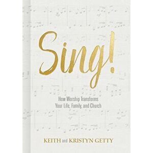 Sing!: How Worship Transforms Your Life, Family, and Church, Hardcover - Keith Getty imagine