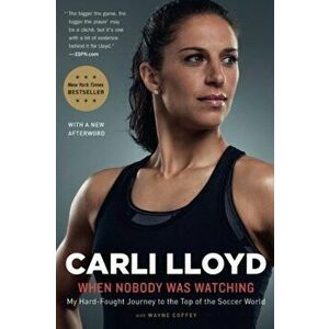 When Nobody Was Watching: My Hard-Fought Journey to the Top of the Soccer World, Paperback - Carli Lloyd imagine