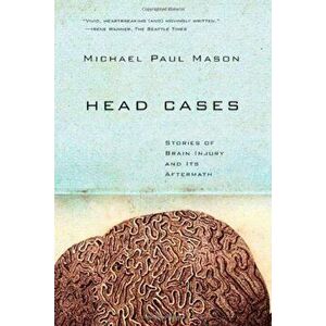Head Cases: Stories of Brain Injury and Its Aftermath, Paperback - Michael Paul Mason imagine