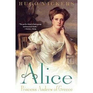 Alice: Princess Andrew of Greece, Paperback - Hugo Vickers imagine
