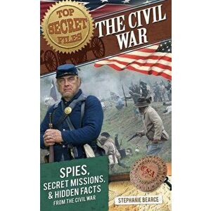 The Civil War: Spies, Secret Missions, and Hidden Facts from the Civil War, Paperback - Stephanie Bearce imagine