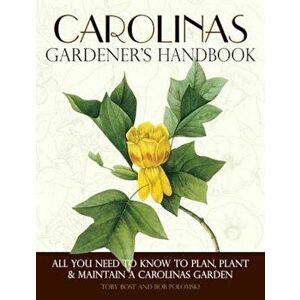 Carolinas Gardener's Handbook: All You Need to Know to Plan, Plant & Maintain a Carolinas Garden, Paperback - Toby Bost imagine