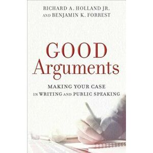 Good Arguments: Making Your Case in Writing and Public Speaking, Paperback - Richard A. Holland imagine