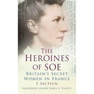 Heroines of SOE, Paperback - Squadron Leader Beryl E Escott imagine