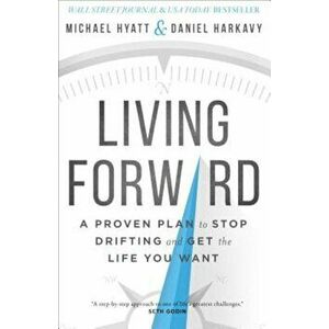 Living Forward: A Proven Plan to Stop Drifting and Get the Life You Want, Hardcover - Michael Hyatt imagine
